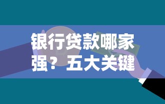 银行贷款哪家强？五大关键指标帮你轻松选对好贷方案
