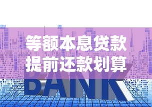 等额本息贷款提前还款划算吗？一文看懂利弊与操作技巧