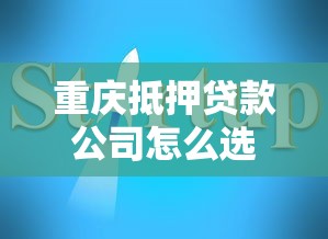 重庆抵押贷款公司怎么选？流程、避坑指南全解析