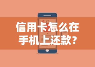 信用卡怎么在手机上还款?手把手教你省时省力的还款技巧 信用卡怎么在手机上还款?手把手教你省时省力的还款技巧