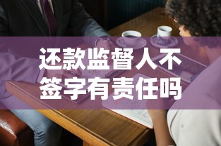 还款监督人不签字有责任吗?贷款合同隐藏风险大揭秘 还款监督人不签字有责任吗?贷款合同隐藏风险大揭秘