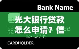 光大银行贷款怎么申请?信用贷+抵押贷全流程解析 光大银行贷款怎么申请?信用贷+抵押贷全流程解析