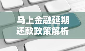 马上金融延期还款政策解析:申请流程、注意事项及应对方案 马上金融延期还款政策解析:申请流程、注意事项及应对方案