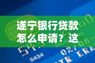 遂宁银行贷款怎么申请？这份流程指南助你轻松搞定
