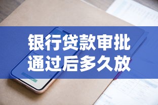 银行贷款审批通过后多久放款？流程解析与提速技巧