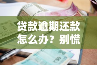 贷款逾期还款怎么办？别慌！3个正确应对技巧助你化解危机