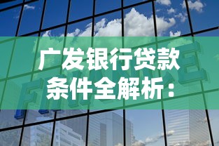 广发银行贷款条件全解析：一文看懂申请门槛与流程