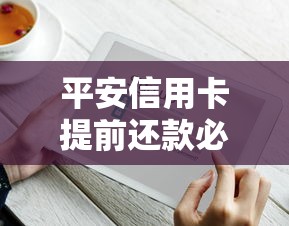 平安信用卡提前还款必知细节：操作流程、利息计算、注意事项全解析