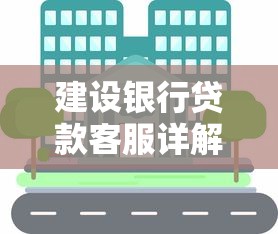 建设银行贷款客服详解：专业服务让您省心又放心
