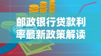 邮政银行贷款利率最新政策解读 低息方案如何申请