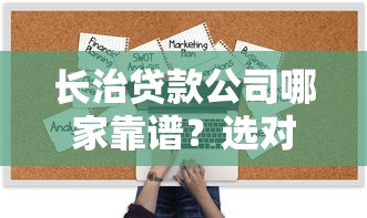 长治贷款公司哪家靠谱？选对正规机构避坑指南