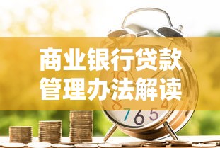 商业银行贷款管理办法解读：贷款申请要点与流程详解