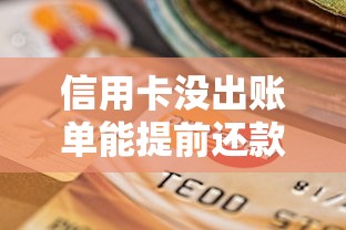 信用卡没出账单能提前还款吗？真实影响和操作细节解析