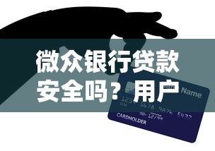 微众银行贷款安全吗？用户真实体验与风险解析