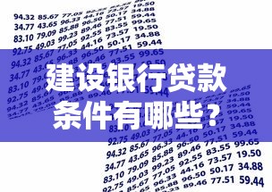 建设银行贷款条件有哪些？最全申请攻略+下款技巧分享