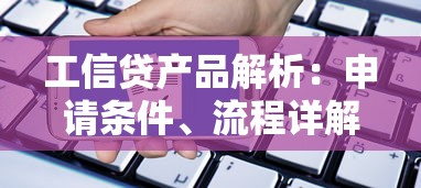 工信贷产品解析：申请条件、流程详解及常见问题答疑