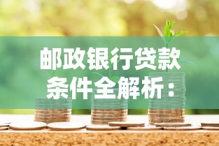 邮政银行贷款条件全解析：资质要求与申请流程一篇看懂