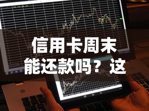 信用卡周末能还款吗？这几点不注意可能影响征信！