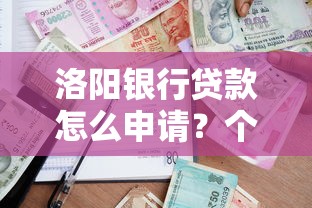 洛阳银行贷款怎么申请？个人贷款条件、流程及优势全解析