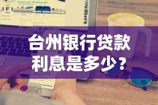 台州银行贷款利息是多少？最新利率解析与申请技巧分享