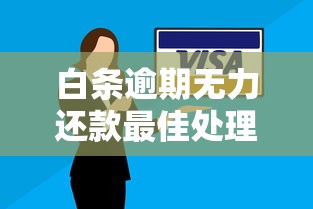 白条逾期无力还款最佳处理方法真实经历分享