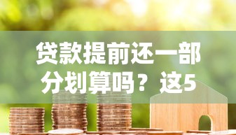 贷款提前还一部分划算吗？这5个细节不注意可能白花钱！