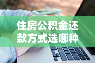 住房公积金还款方式选哪种更划算？干货解析必看指南