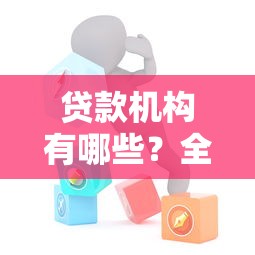 贷款机构有哪些？全网最全贷款渠道大盘点