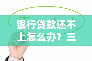 银行贷款还不上怎么办？三招化解压力避免失信危机