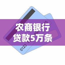 农商银行贷款5万条件全解析：一文说清申请流程与材料清单