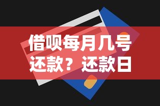 借呗每月几号还款？还款日设置规则、调整方法全解析