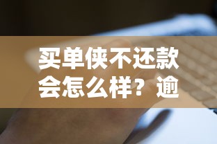 买单侠不还款会怎么样？逾期后果比你想象得更严重！