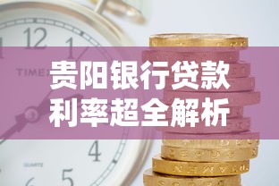 贵阳银行贷款利率超全解析：房贷车贷怎么选更划算？