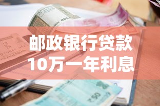 邮政银行贷款10万一年利息多少？详细测算+申请攻略