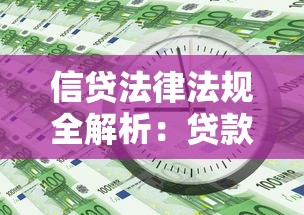 信贷法律法规全解析：贷款必知条款与合规指南
