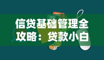 信贷基础管理全攻略：贷款小白必看核心技巧