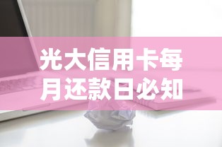 光大信用卡每月还款日必知细节！一文读懂用卡技巧