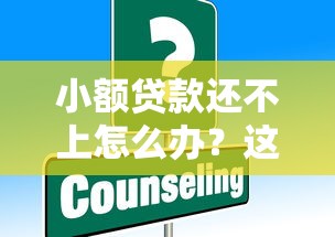 小额贷款还不上怎么办？这些解决办法帮你化解难题