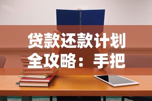 贷款还款计划全攻略：手把手教你制定合理还款方案不踩坑