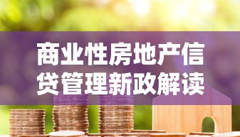 商业性房地产信贷管理新政解读：房贷申请必知要点与政策影响分析