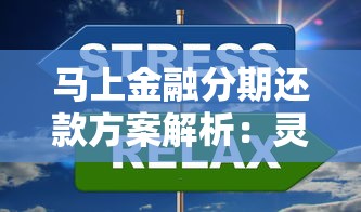 马上金融分期还款方案解析：灵活规划轻松减轻还款压力