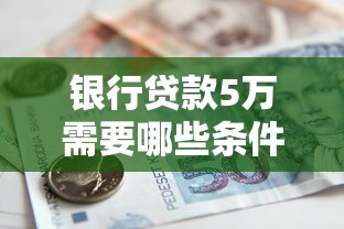 银行贷款5万需要哪些条件？超详细办理流程解析