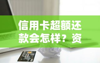 信用卡超额还款会怎样？资深用户实测避坑指南