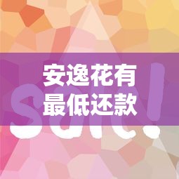 安逸花有最低还款吗？用对了能省钱的隐藏功能