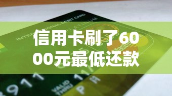 信用卡刷了6000元最低还款要多少？算完账我惊了