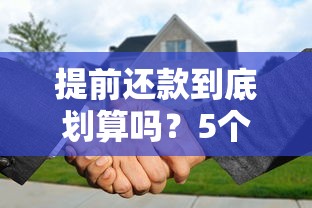 提前还款到底划算吗?5个关键点让你看清利弊得失 提前还款到底划算吗?5个关键点让你看清利弊得失