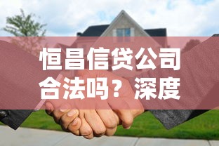 恒昌信贷公司合法吗？深度解析贷款平台合规性与用户注意事项