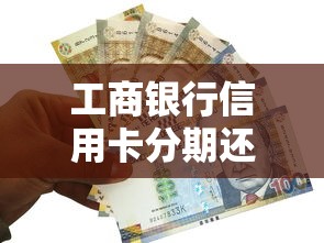 工商银行信用卡分期还款攻略：手把手教你灵活管理账单