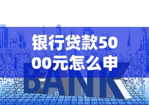 银行贷款5000元怎么申请？手把手教你选对低门槛方案