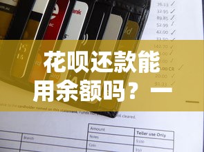 花呗还款能用余额吗？一文详解余额还款操作及注意事项
